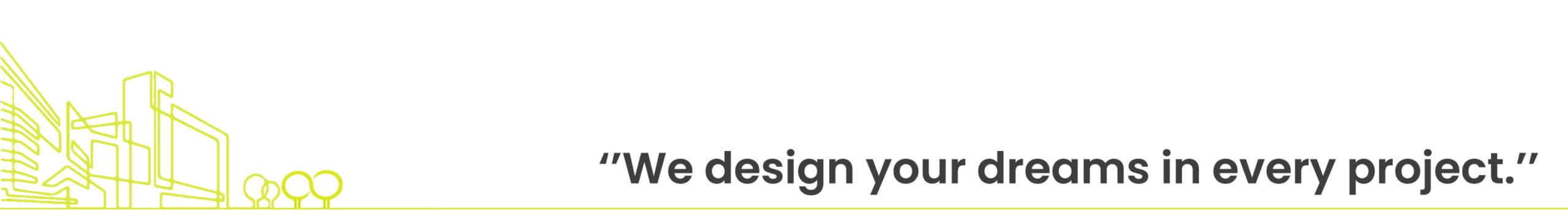 We design your dreams in every project.